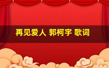 再见爱人 郭柯宇 歌词